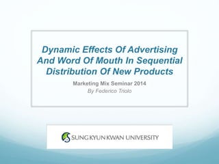 Dynamic Effects Of Advertising
And Word Of Mouth In Sequential
Distribution Of New Products
Marketing Mix Seminar 2014
By Federico Triolo
 