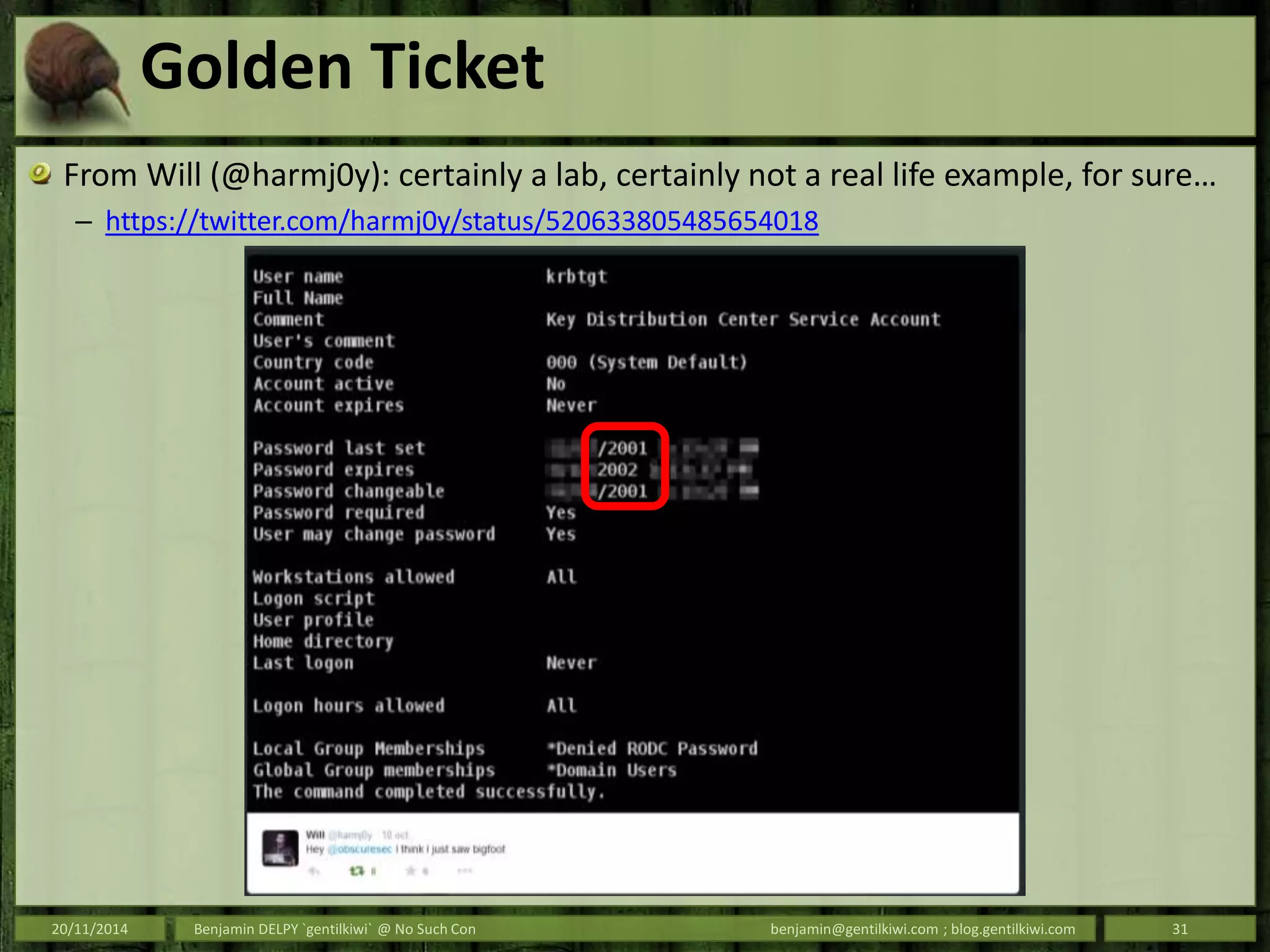 Golden Ticket
From Will (@harmj0y): certainly a lab, certainly not a real life example, for sure…
– https://twitter.com/harmj0y/status/520633805485654018
20/11/2014 Benjamin DELPY `gentilkiwi` @ No Such Con benjamin@gentilkiwi.com ; blog.gentilkiwi.com 31
 