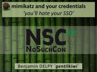mimikatz and your credentials
‘you’ll hate your SSO’
Benjamin DELPY `gentilkiwi`
 
