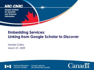 Embedding Services:
Linking from Google Scholar to Discover

Natalie Collins
March 31, 2009
 