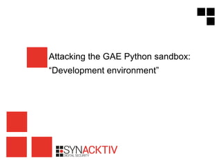 Attacking the GAE Python sandbox:
“Development environment”
 