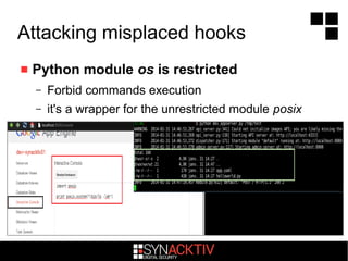 Attacking misplaced hooks
 Python module os is restricted
– Forbid commands execution
– it's a wrapper for the unrestricted module posix
 