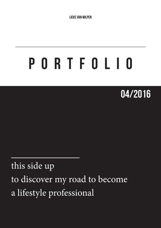 P O R T F O L I O
LIEKE VAN WILPEN
this side up
to discover my road to become
a lifestyle professional
04/2016
 