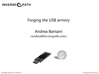 Forging the USB armory
Andrea Barisani
<andrea@inversepath.com>
Forging the USB armory Copyright 2014 Inverse Path S.r.l.
 