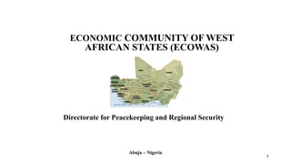 1 
ECONOMIC COMMUNITY OF WEST 
AFRICAN STATES (ECOWAS) 
Directorate for Peacekeeping and Regional Security 
Abuja – Nigeria 
 