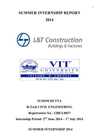 1
SUMMER INTERNSHIP REPORT
2014
SUSOM DUTTA
B-Tech CIVIL ENGINEERING
Registration No.- 12BCL0037
Internship Period- 2nd
June 2014 – 1st
July 2014
SUMMER INTERNSHIP 2014
 