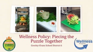 Greeley-Evans School District 6
Wellness Policy: Piecing the
Puzzle Together
 