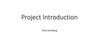 Project Introduction
Chun Ho Wong
 