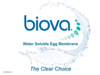 Water Soluble Egg Membrane
The Clear Choice© 2016 Biova LLC
 