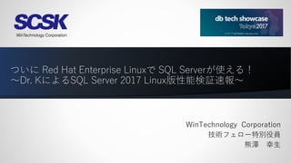 ついに Red Hat Enterprise Linuxで SQL Serverが使える！
～Dr. KによるSQL Server 2017 Linux版性能検証速報～
WinTechnology Corporation
技術フェロー特別役員
熊澤 幸生
 