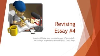 Revising
Essay #4
You should have one, complete copy of your draft,
including a properly formatted works cited page.
 