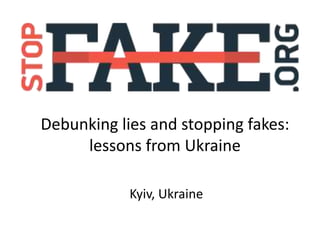 Debunking lies and stopping fakes:
lessons from Ukraine
Kyiv, Ukraine
 