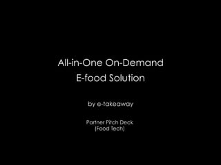 All-in-One On-Demand
E-food Solution
by e-takeaway
Partner Pitch Deck
(Food Tech)
 