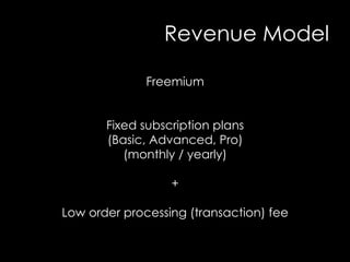 Revenue Model
Freemium
Fixed subscription plans
(Basic, Advanced, Pro)
(monthly / yearly)
+
Low order processing (transaction) fee
 
