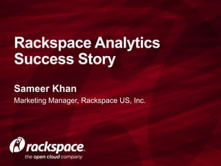 Rackspace Analytics
Success Story
Sameer Khan
Marketing Manager, Rackspace US, Inc.
 
