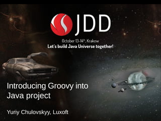 I 
Introducing Groovy into 
Java project 
Yuriy Chulovskyy, Luxoft 
 