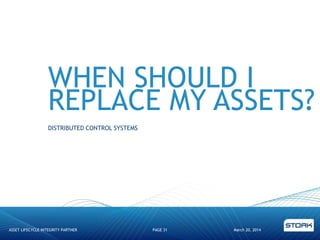 WHEN SHOULD I
REPLACE MY ASSETS?
DISTRIBUTED CONTROL SYSTEMS
March 20, 2014ASSET LIFECYCLE INTEGRITY PARTNER PAGE 31
 