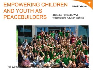 EMPOWERING CHILDREN
AND YOUTH AS
PEACEBUILDERS
(6th WV Youth Peace Conference attended by youth leaders from Kosovo and Albania)
- Benedict Rimando, WVI
Peacebuilding Advisor, Geneva
 