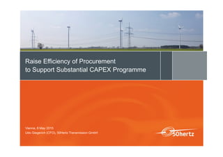 Raise Efficiency of Procurement
to Support Substantial CAPEX Programme
Vienna, 8 May 2015
Udo Giegerich (CFO), 50Hertz Transmission GmbH
 