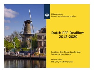 Dutch PPP Dealflow
    2012-2020



London, 5th Global Leadership
Infrastructure Forum

Danny Zwerk
PPP Unit, The Netherlands
 