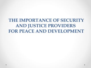 THE IMPORTANCE OF SECURITY
AND JUSTICE PROVIDERS
FOR PEACE AND DEVELOPMENT