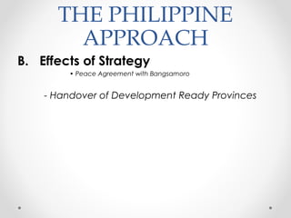 THE PHILIPPINE
APPROACH
B. Effects of Strategy
• Peace Agreement with Bangsamoro
- Handover of Development Ready Provinces