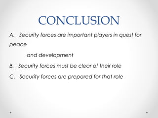 CONCLUSION
A. Security forces are important players in quest for
peace
and development
B. Security forces must be clear of their role
C. Security forces are prepared for that role