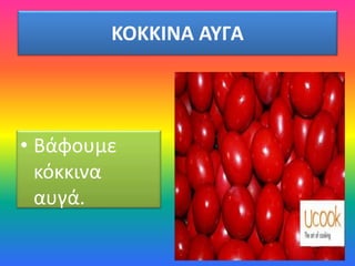 ΚΟΚΚΙΝΑ ΑΥΓΑ
• Βάφουμε
κόκκινα
αυγά.
 