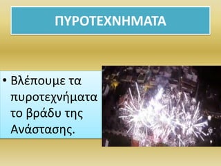 ΠΥΡΟΤΕΧΝΗΜΑΤΑ
• Βλέπουμε τα
πυροτεχνήματα
το βράδυ της
Ανάστασης.
 
