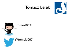 Tomasz Lelek 
tomekl007 
@tomekl007 
 