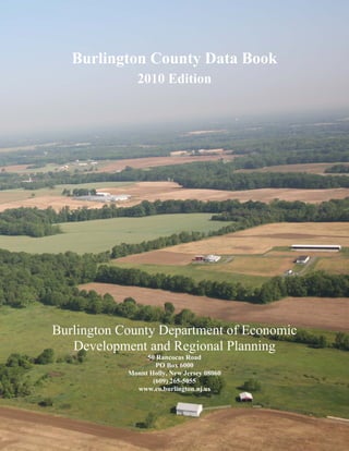 Burlington County Data Book
2010 Edition
Burlington County Department of Economic
Development and Regional Planning
50 Rancocas Road
PO Box 6000
Mount Holly, New Jersey 08060
(609) 265-5055
www.co.burlington.nj.us
 