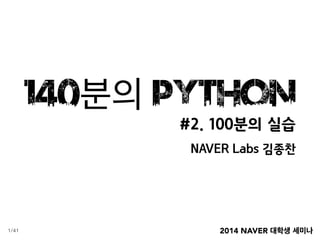 2014 NAVER 대학생 세미나
140분의 Python
#2. 100분의 실습
NAVER Labs 김종찬
1/41
 