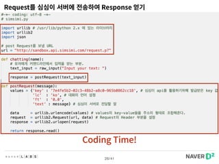 25/41
Client
1. 클라이언트에서 서버에 요청을 보냄(HttpRequest) 
(http://sandbox.api.simsimi.com/request.p?)
2. 서버에서 클라이언트로의 응답(Response)
심심이 API 서버
http://sandbox.api.simsimi.com/request.p? 
+ 
text=안녕ft=0.0lc=kokey=123123
http://developer.simsimi.com/
 