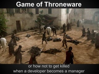 Game of Throneware 
or how not to get killed 
when a developer becomes a manager 
 