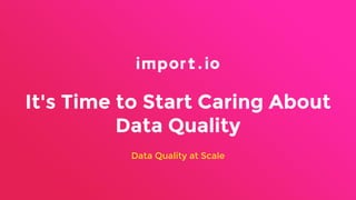 It's Time to Start Caring About
Data Quality
Data Quality at Scale
 