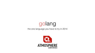 golang 
the one language you have to try in 2014 
 