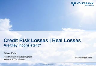 Seite 0www.volksbank.com
Credit Risk Losses | Real Losses
Are they inconsistent?
Oliver Fiala
Head Group Credit Risk Control
Volksbank Wien-Baden
11th September 2015
 