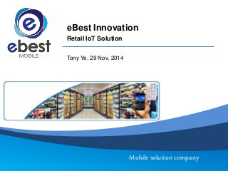 Mobile solution company
eBest Innovation
Retail IoT Solution
Tony Ye, 29 Nov, 2014
 