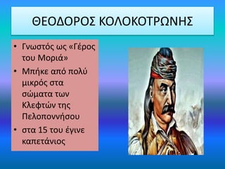 ΘΕΟΔΟΡΟΣ ΚΟΛΟΚΟΤΡΩΝΗΣ
• Γνωστός ως «Γέρος
του Μοριά»
• Μπήκε από πολύ
μικρός στα
σώματα των
Κλεφτών της
Πελοποννήσου
• στα 15 του έγινε
καπετάνιος
 