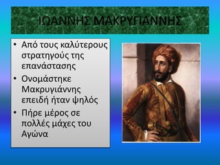 ΙΩΑΝΝΗΣ
• Από τους καλύτερους
στρατηγούς της
επανάστασης
• Ονομάστηκε
Μακρυγιάννης
επειδή ήταν ψηλός
• Πήρε μέρος σε
πολλές μάχες του
Αγώνα
 