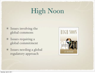 High Noon
Issues involving the
global commons
Issues requiring a
global commitment
Issues needing a global
regulatory approach
Saturday, April 9, 2011
 