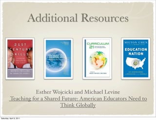 Additional Resources
Esther Wojcicki and Michael Levine
Teaching for a Shared Future: American Educators Need to
Think Globally
Saturday, April 9, 2011
 