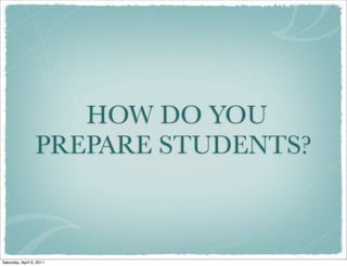 HOW DO YOU
PREPARE STUDENTS?
Saturday, April 9, 2011
 