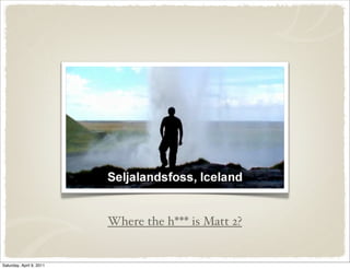 Where the h*** is Matt 2?
Saturday, April 9, 2011
 