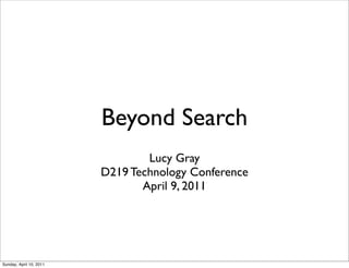 Beyond Search
Lucy Gray
D219 Technology Conference
April 9, 2011
Sunday, April 10, 2011
 