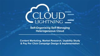 Self-Organising Self-Managing
Heterogeneous Cloud
Content Marketing, Market Research, Usability Study
& Pay Per Click Campaign Design & Implementation
 