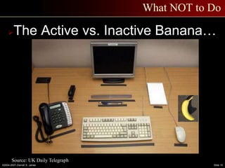 ©2004-2007–Derrell S. James Slide 10
What NOT to Do
The Active vs. Inactive Banana…
Source: UK Daily Telegraph
 