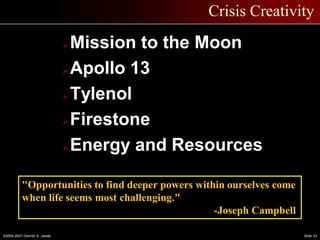 ©2004-2007–Derrell S. James Slide 23
Crisis Creativity
Mission to the Moon
Apollo 13
Tylenol
Firestone
Energy and Resources
"Opportunities to find deeper powers within ourselves come
when life seems most challenging."
-Joseph Campbell
 