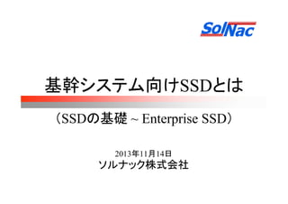 基幹システム向けSSDとは
（SSDの基礎 ~ Enterprise SSD）
2013年11月14日

ソルナック株式会社

 