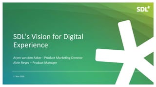 SDL's Vision for Digital
Experience
17 Nov 2016
Arjen van den Akker - Product Marketing Director
Alvin Reyes – Product Manager
 